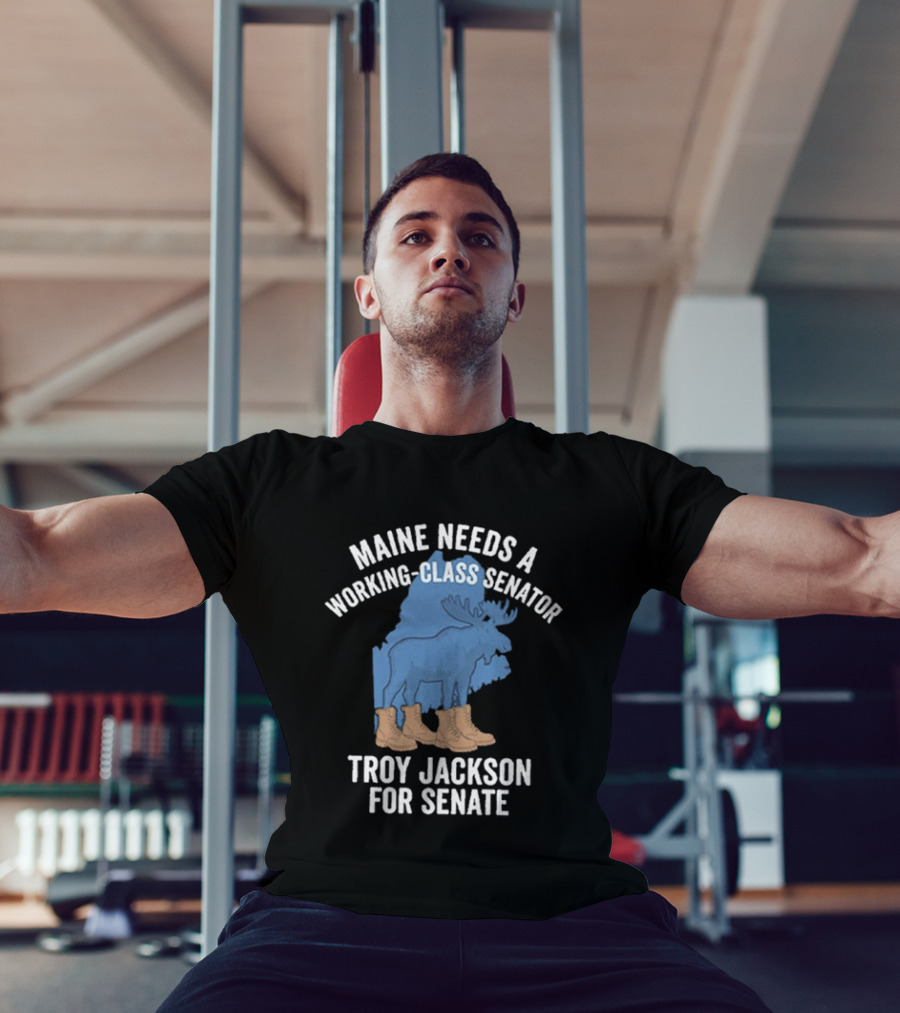 Troy Jackson For Senate 2026 Maine Needs A Working Class Senator T-Shirt