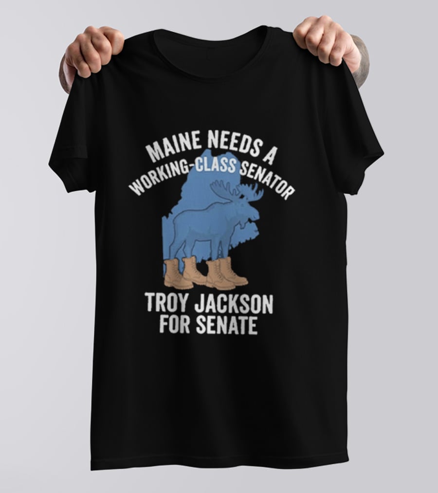 Troy Jackson For Senate 2026 Maine Needs A Working Class Senator T-Shirt