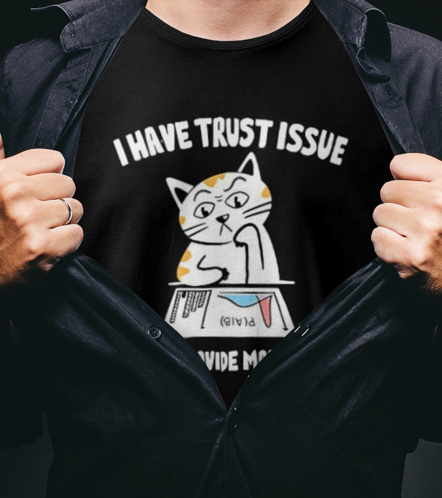 I Have Trust Issue Cat Please Provide More Data T-Shirt