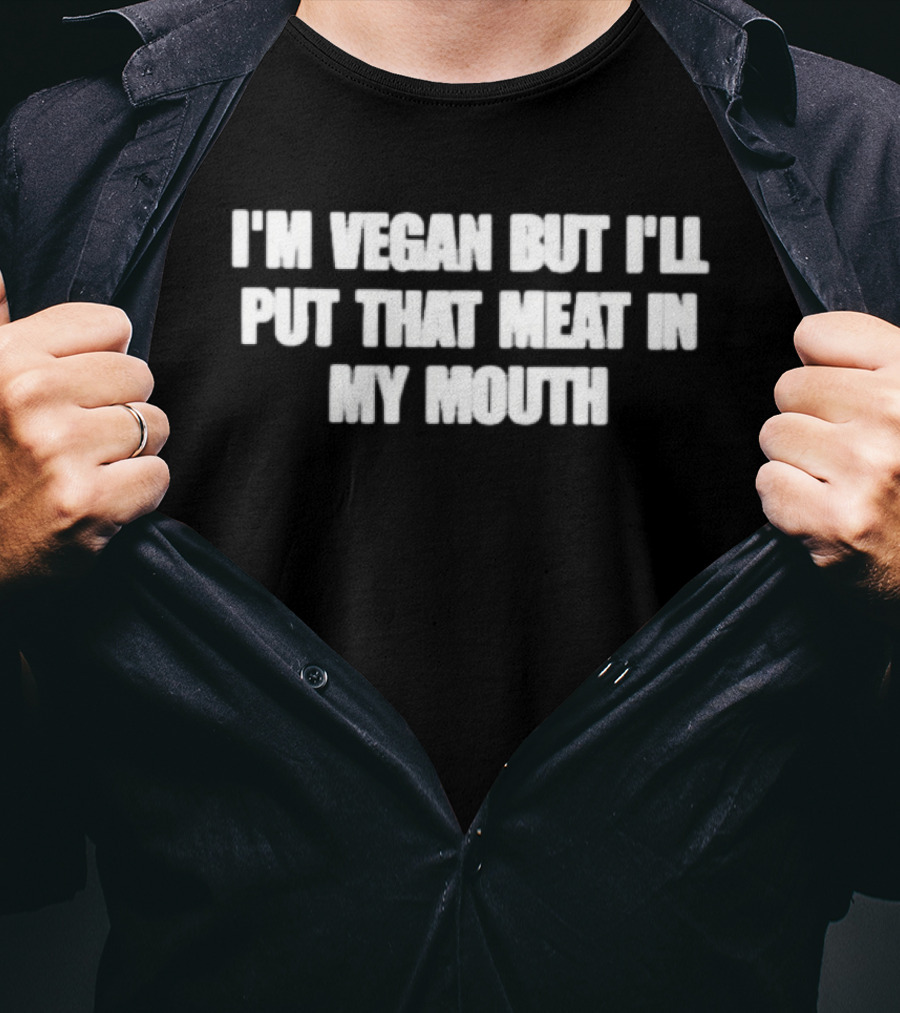 I'm Vegan But I'll Put That Meat In My Mouth T-Shirt