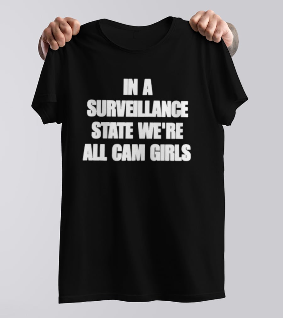 In A Surveillance State We're All Cam Girls T-Shirt
