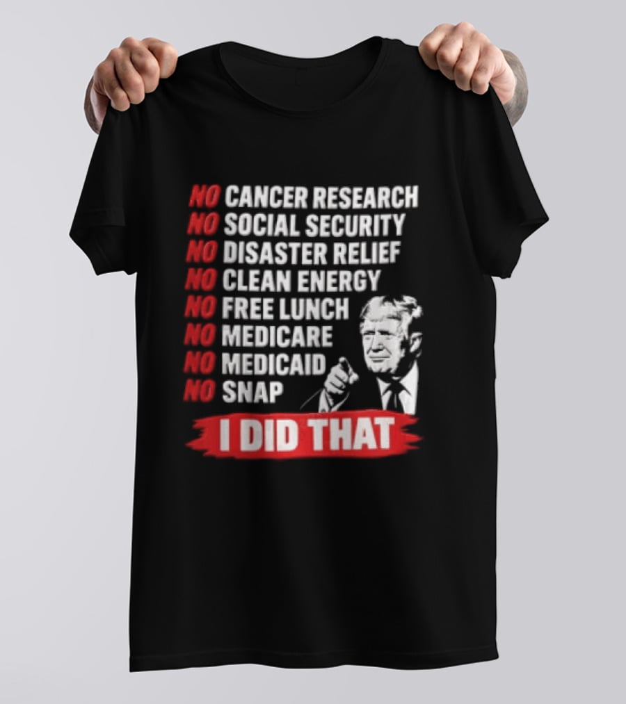 No Cancer Research Social Security Disaster Relief Clean Energy Free Lunch Medicare Medicaid SNAP I Did That T-Shirt