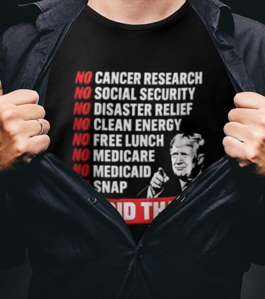 No Cancer Research Social Security Disaster Relief Clean Energy Free Lunch Medicare Medicaid SNAP I Did That T-Shirt