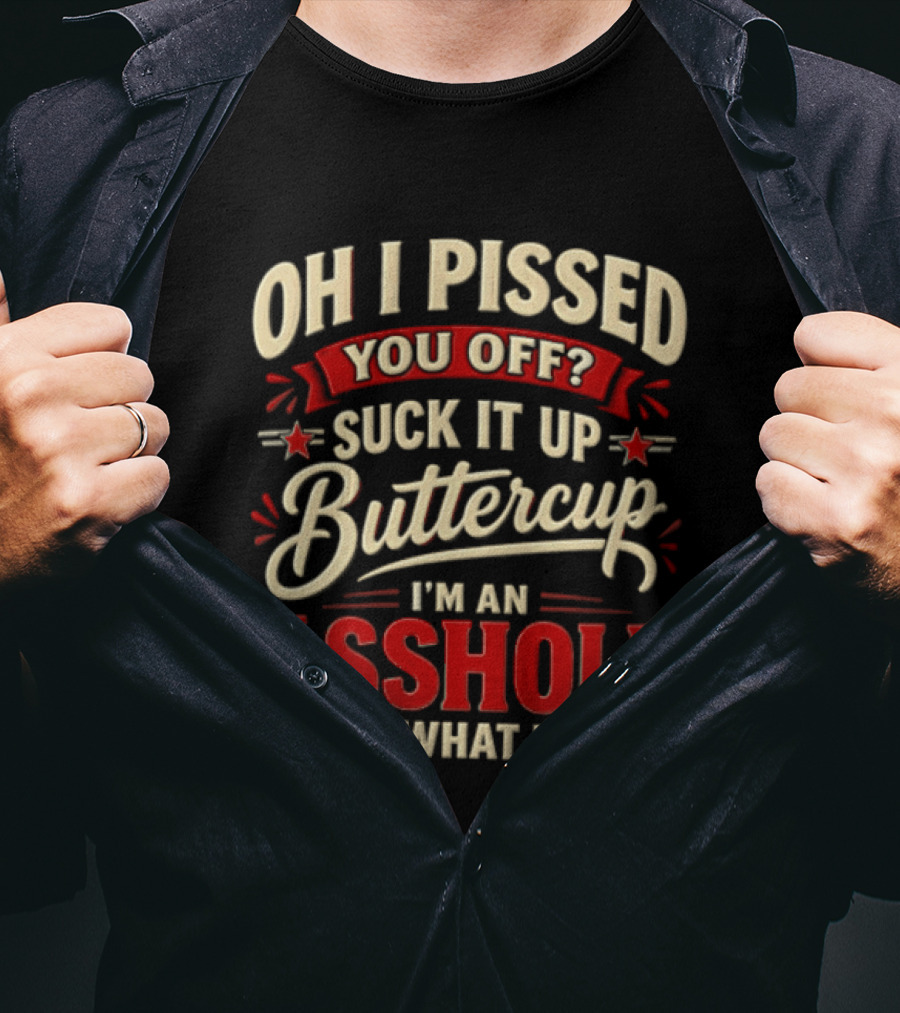 Oh I Pissed You Off Suck It Up Buttercup I'm An Asshole It's What I Do T-Shirt