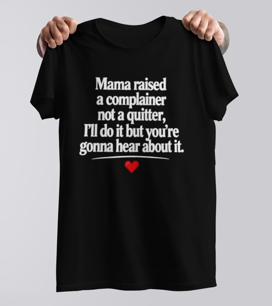 Mama Raised A Complainer Not A Quitter I'll Do It But You're Gonna Hear About It Heart T-Shirt