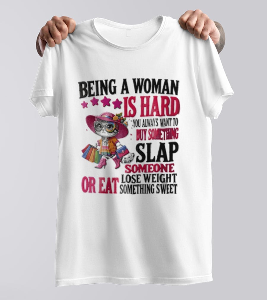 Being A Woman Is Hard You Always Want To Buy Something Slap Someone Lose Weight Or Eat Something Sweet T-Shirt