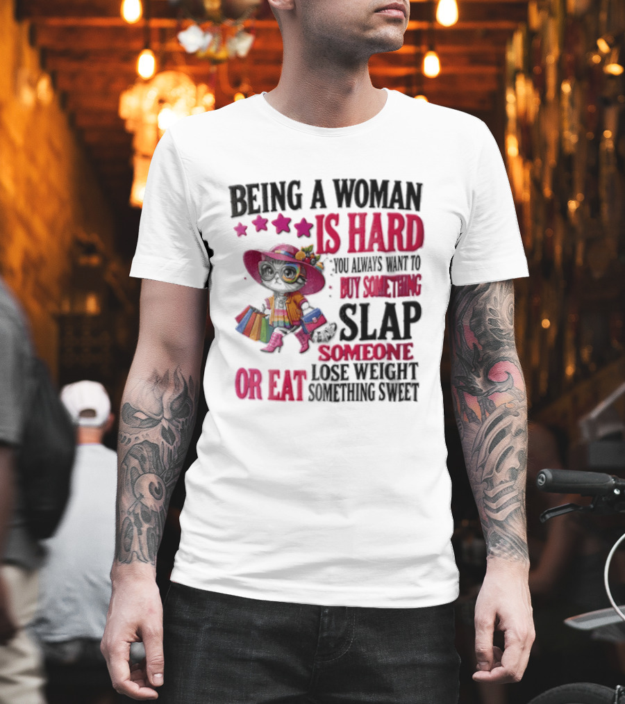 Being A Woman Is Hard You Always Want To Buy Something Slap Someone Lose Weight Or Eat Something Sweet T-Shirt