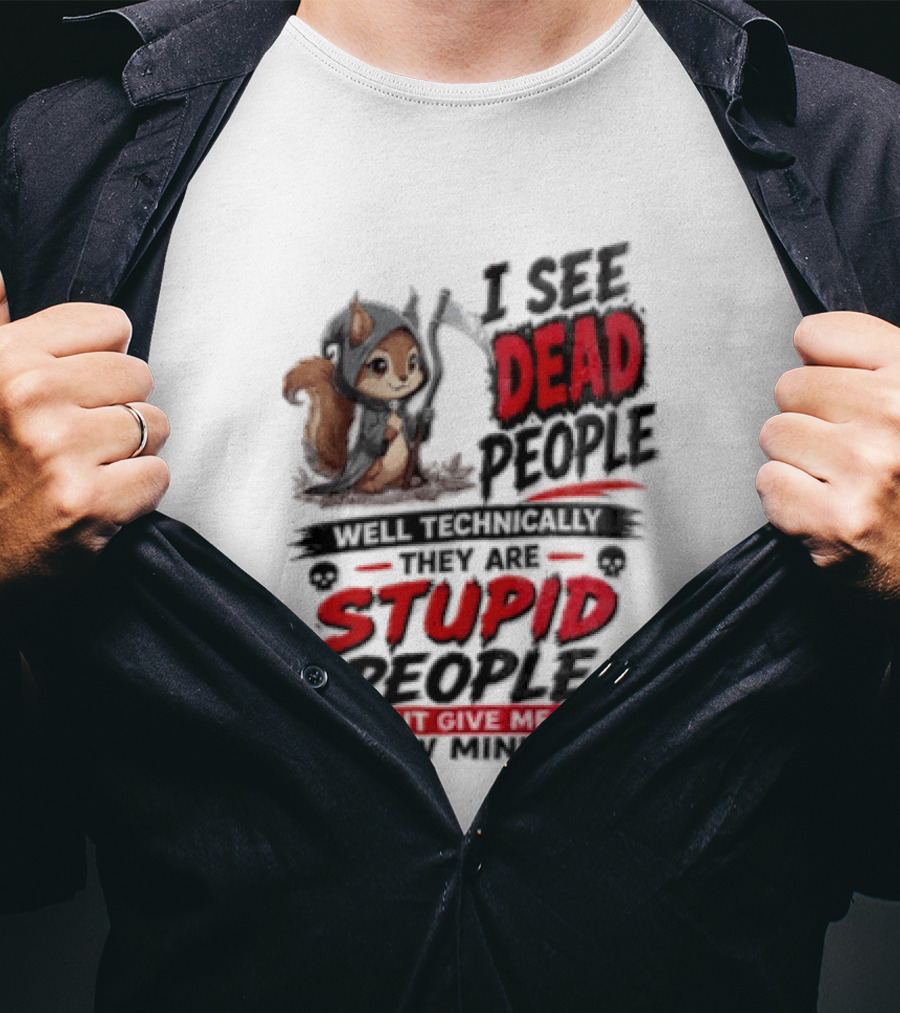 I See Dead People Technically They Are Stupid People Give Me A Few Squirrel T-Shirt