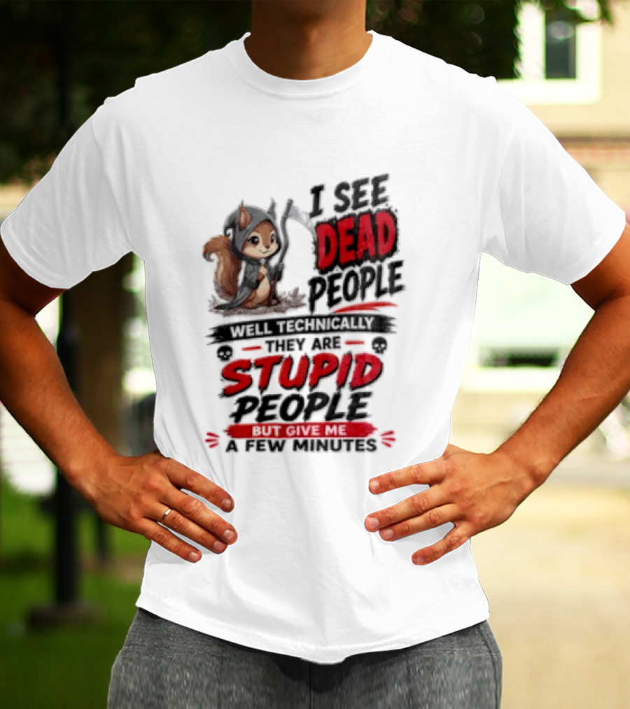 I See Dead People Technically They Are Stupid People Give Me A Few Squirrel T-Shirt