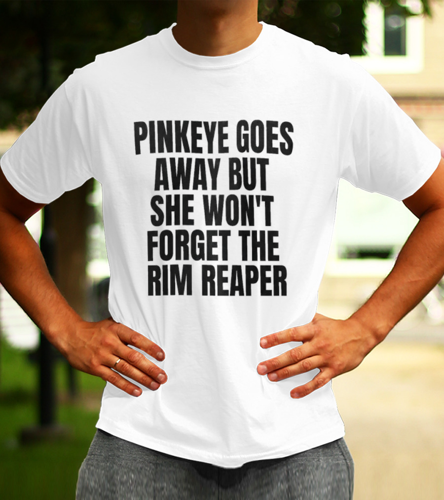 Pinkeye Goes Away But She Won't Forget The Rim Reaper T-Shirt