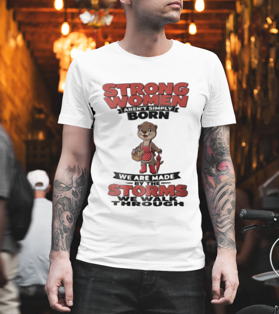 Strong Women Aren't Simply Born We Are Made By The Storms We Walk Through Otter T-Shirt