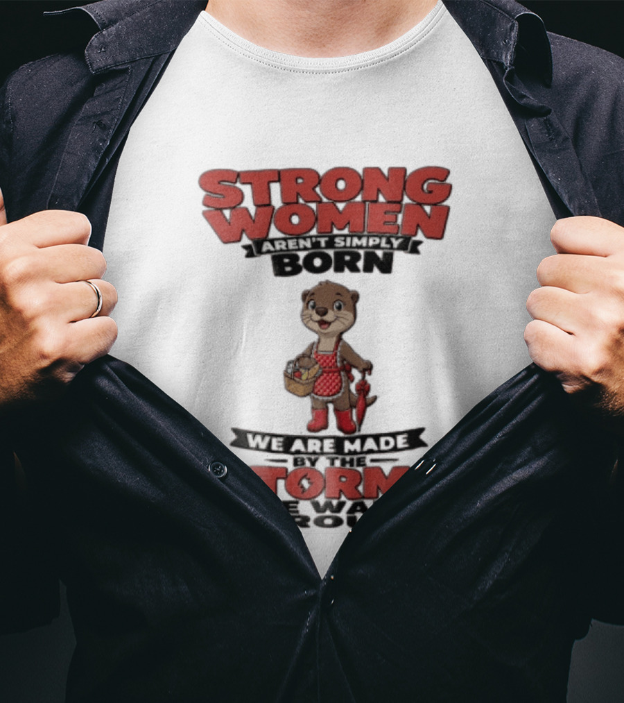 Strong Women Aren't Simply Born We Are Made By The Storms We Walk Through Otter T-Shirt