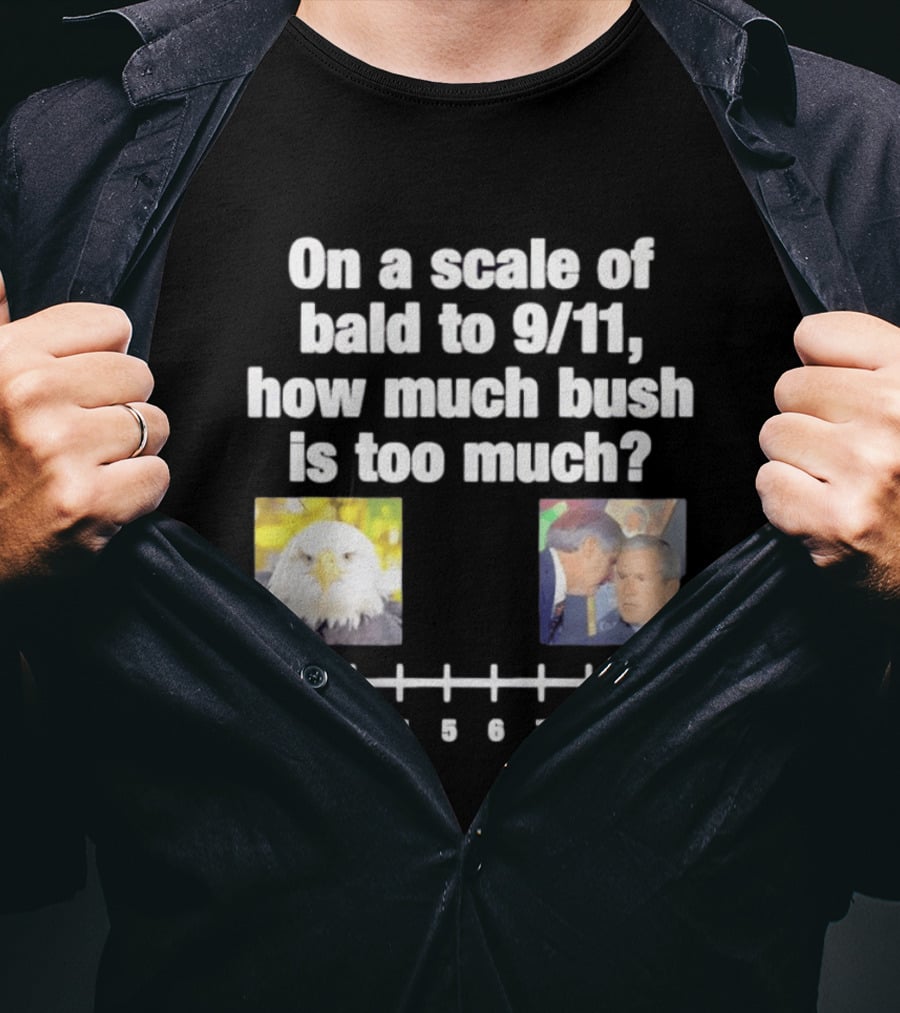 On A Scale Of Bald To 9 11 How Much Bush Is Too Much Bald Eagle George Bush T-Shirt