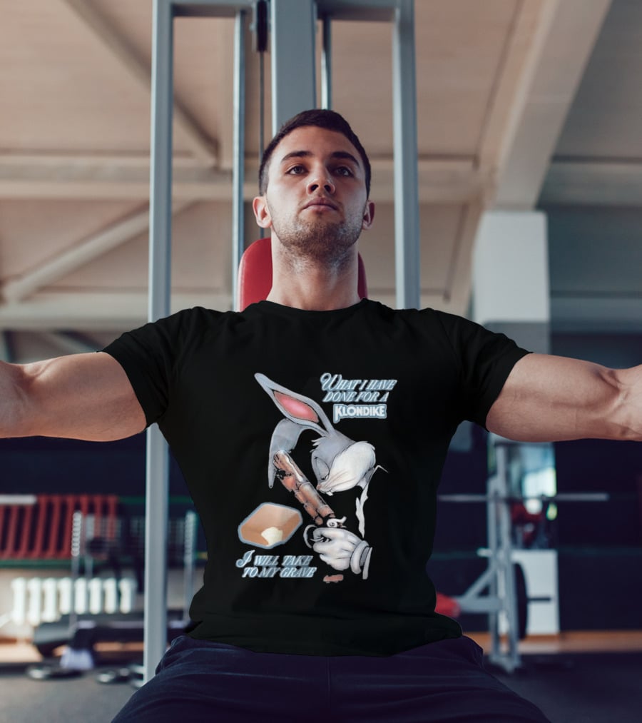 What I Have Done For A Klondike I Will Take To My Grave T-Shirt