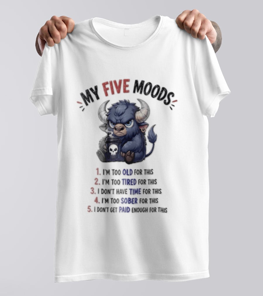 My Five Moods I'm Too Old I'm Too Tired I Don't Have Time I'm Too Sober I Can't Go To Jail T-Shirt