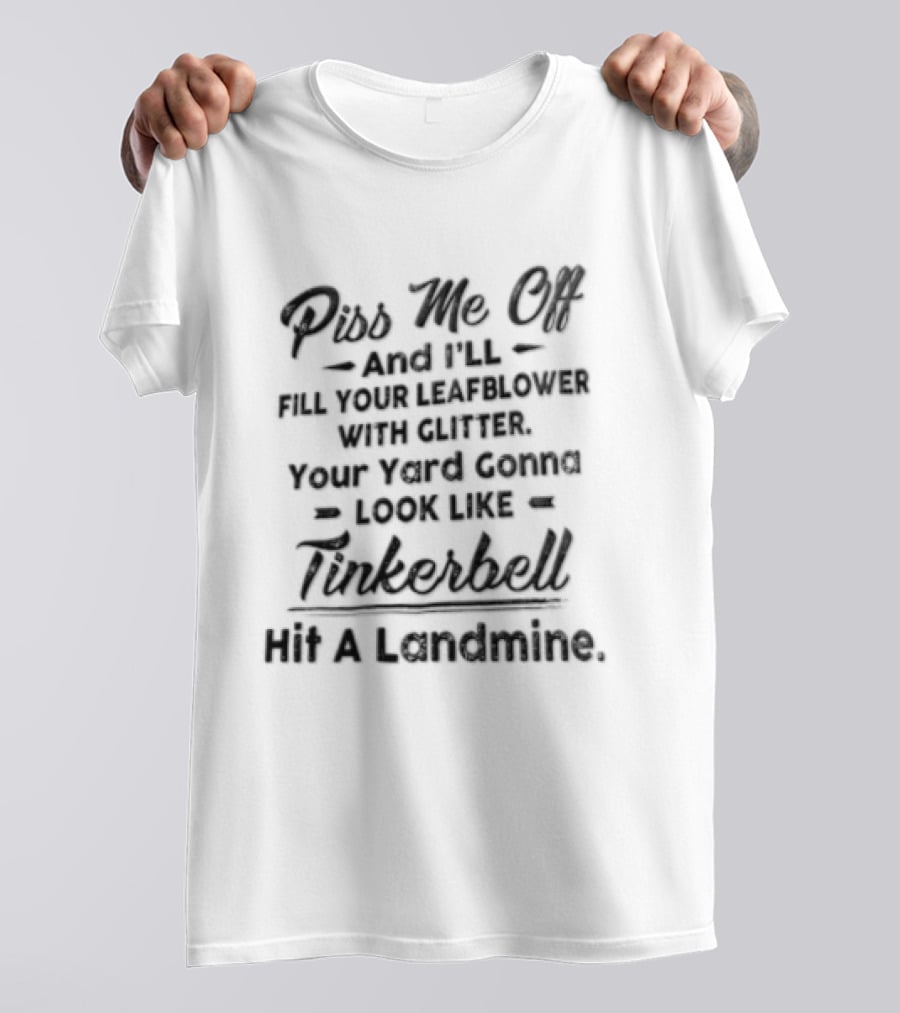Piss Me Off And I'll Fill Your Leafblower With Glitter Your Yard's Gonna Look Like Tinkerbell Hit A Landmine T-Shirt
