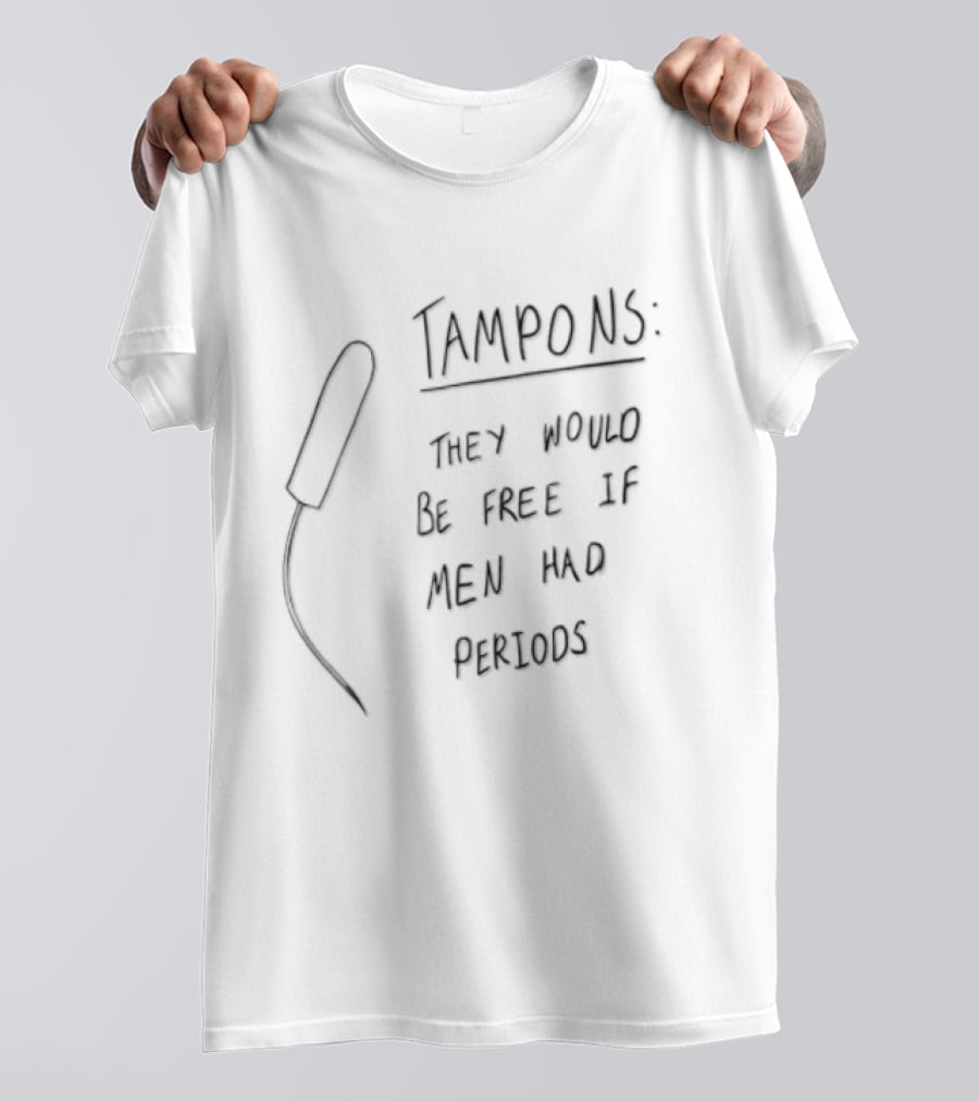 Tampons They Would Be Free If Men Had Periods T-Shirt
