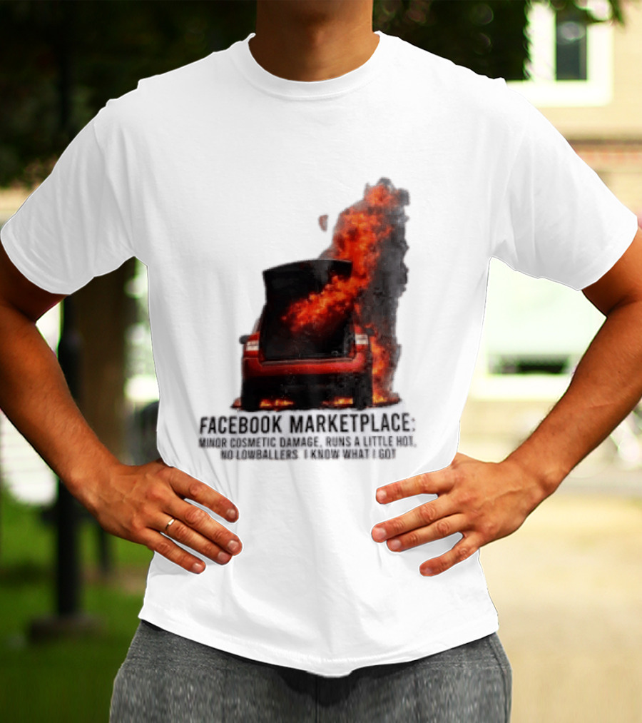 Facebook Marketplace Car Fire Minor Cosmetic Damage Runs A Little Hot No Lowballers I Know What I Got T-Shirt