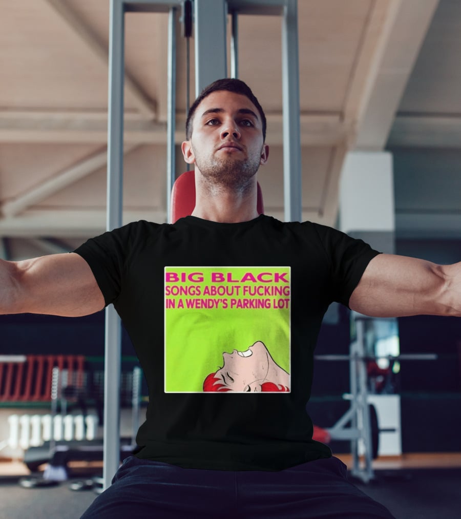 Big Black Songs About Fucking In A Wendy's Parking Lot T-Shirt