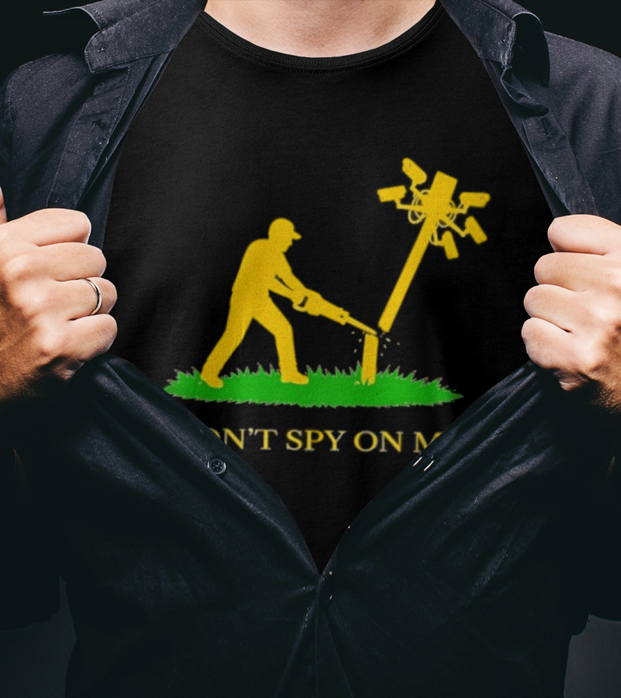 Don't Spy On Me Man Cutting Down Utility Pole With Cameras T-Shirt