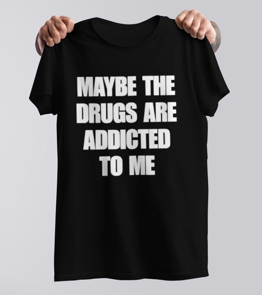 Maybe The Drugs Are Addicted To Me T-Shirt