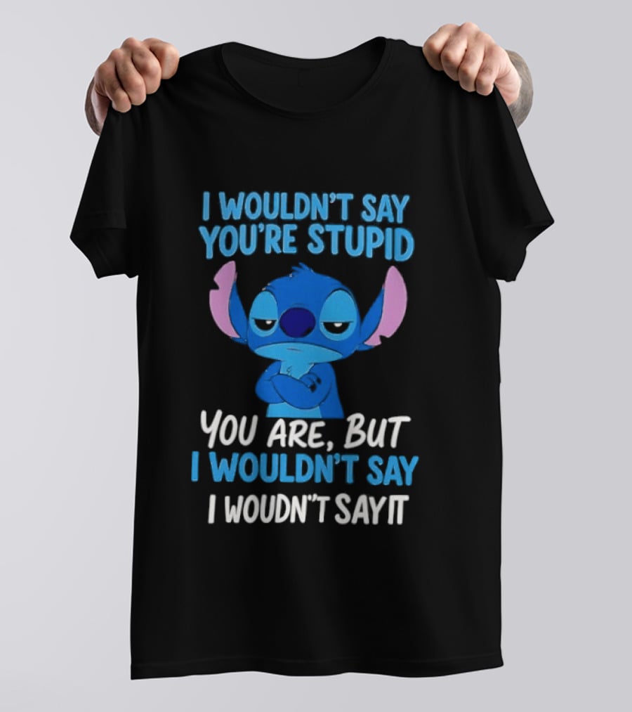 Stitch I Wouldn't Say You're Stupid You Are But I Wouldn't Say It T-Shirt