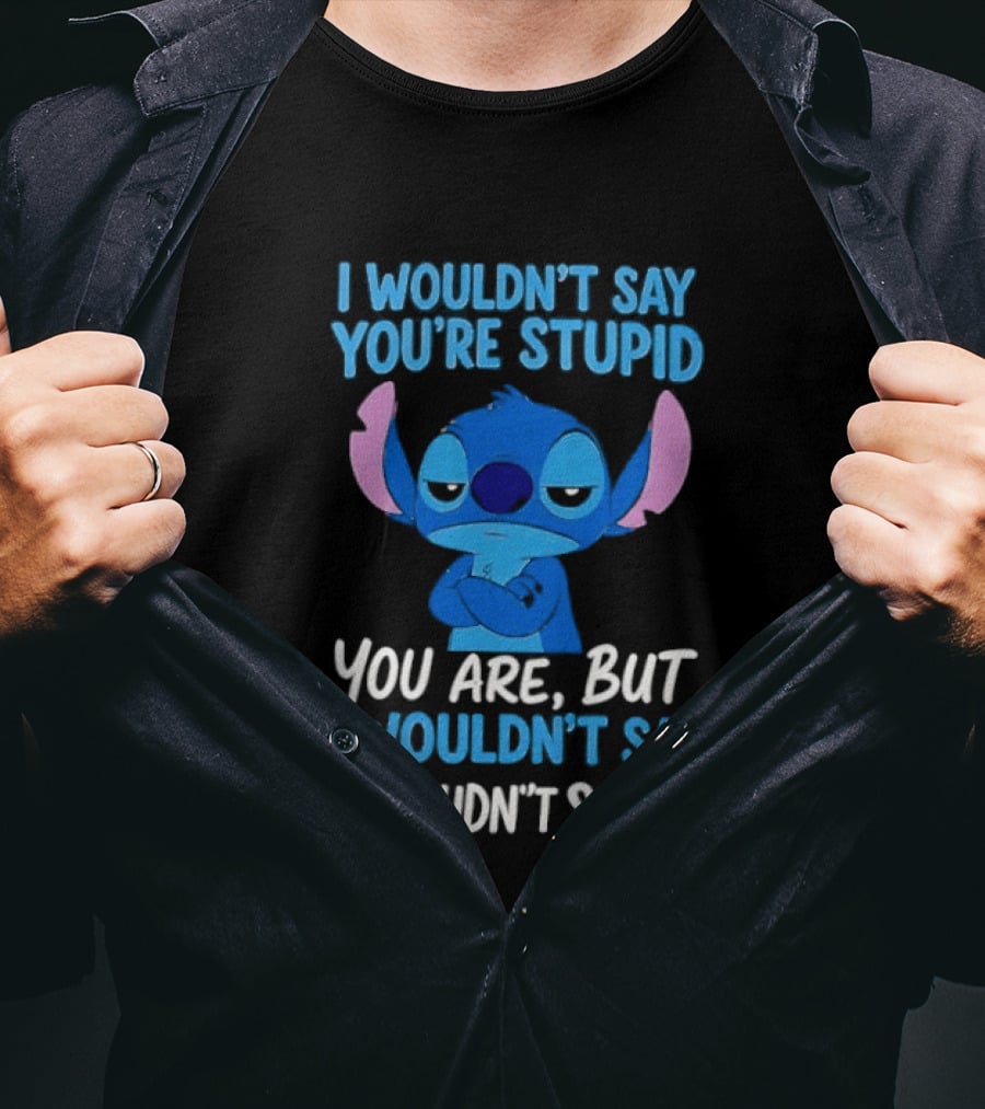 Stitch I Wouldn't Say You're Stupid You Are But I Wouldn't Say It T-Shirt