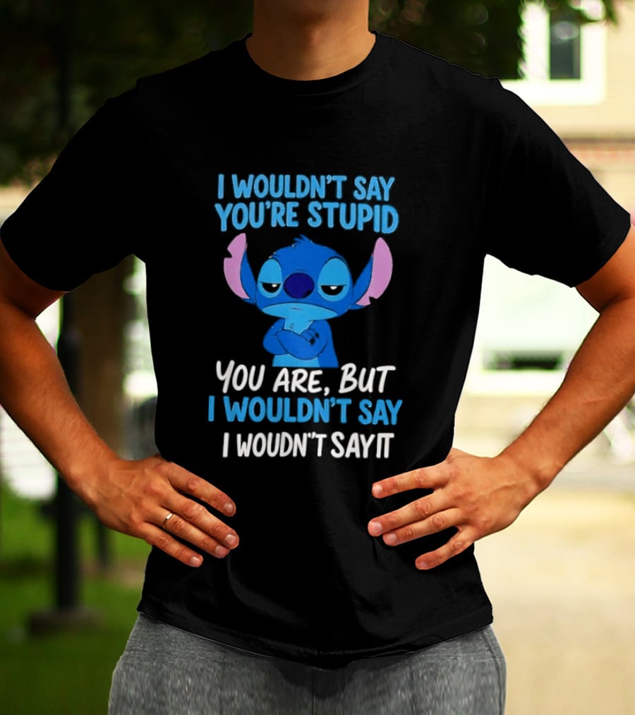 Stitch I Wouldn't Say You're Stupid You Are But I Wouldn't Say It T-Shirt