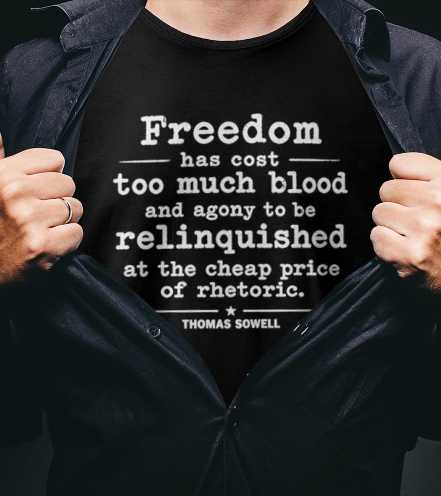 Thomas Sowell Freedom Has Cost Too Much Blood And Agony To Be Relinquished At The Cheap Price Of Rhetoric T-Shirt