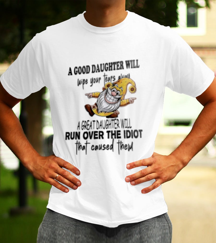 A Good Daughter Will Wipe Your Tears Always A Great Daughter Will Run Over The Root That Smiles Back T-Shirt