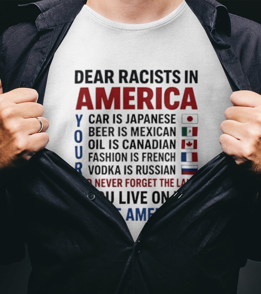 Dear Racists In America You Live On Native American Land Car Japanese Beer Mexican Oil Canadian Fashion French Vodka Russian T-Shirt