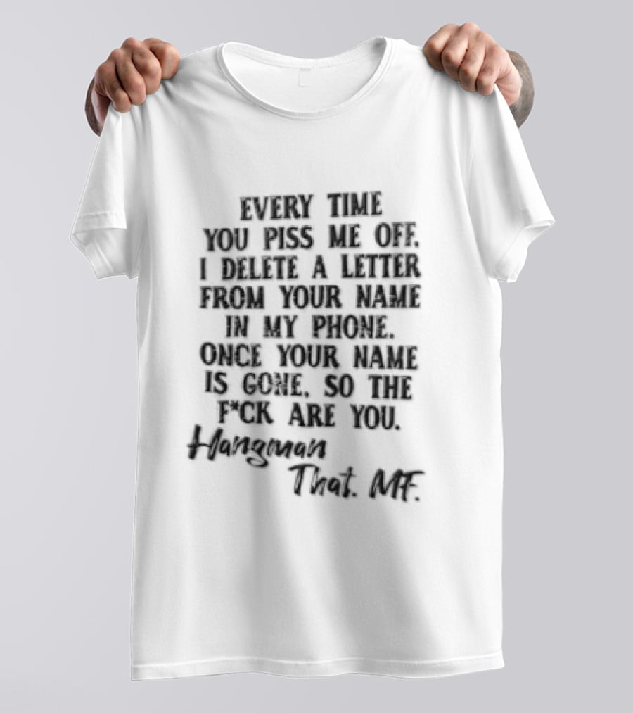 Every Time YOU Piss ME OFF I Delete A Letter From Your Name IN MY Contacts Try Me T-Shirt