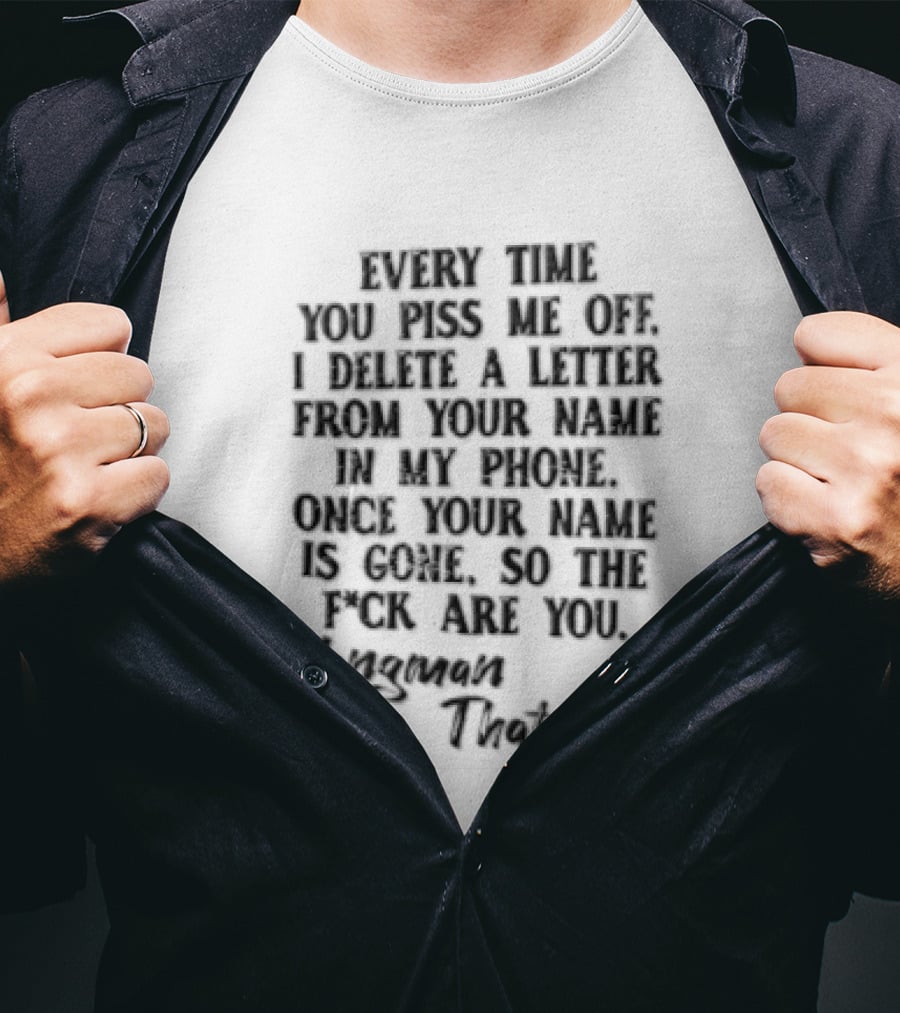 Every Time YOU Piss ME OFF I Delete A Letter From Your Name IN MY Contacts Try Me T-Shirt
