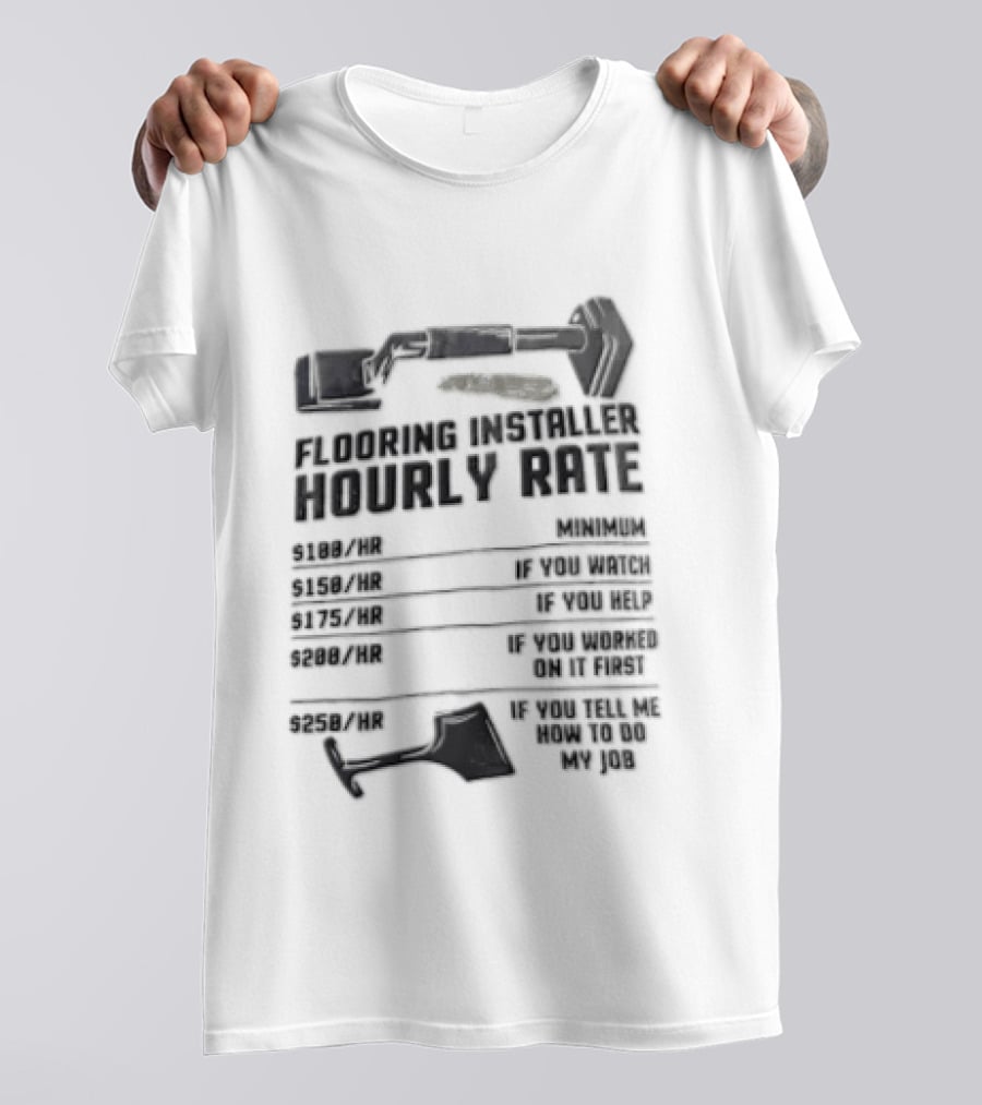 Flooring Installer Hourly Rate 100 Minimum 150 If You 175 If You Help T-Shirt