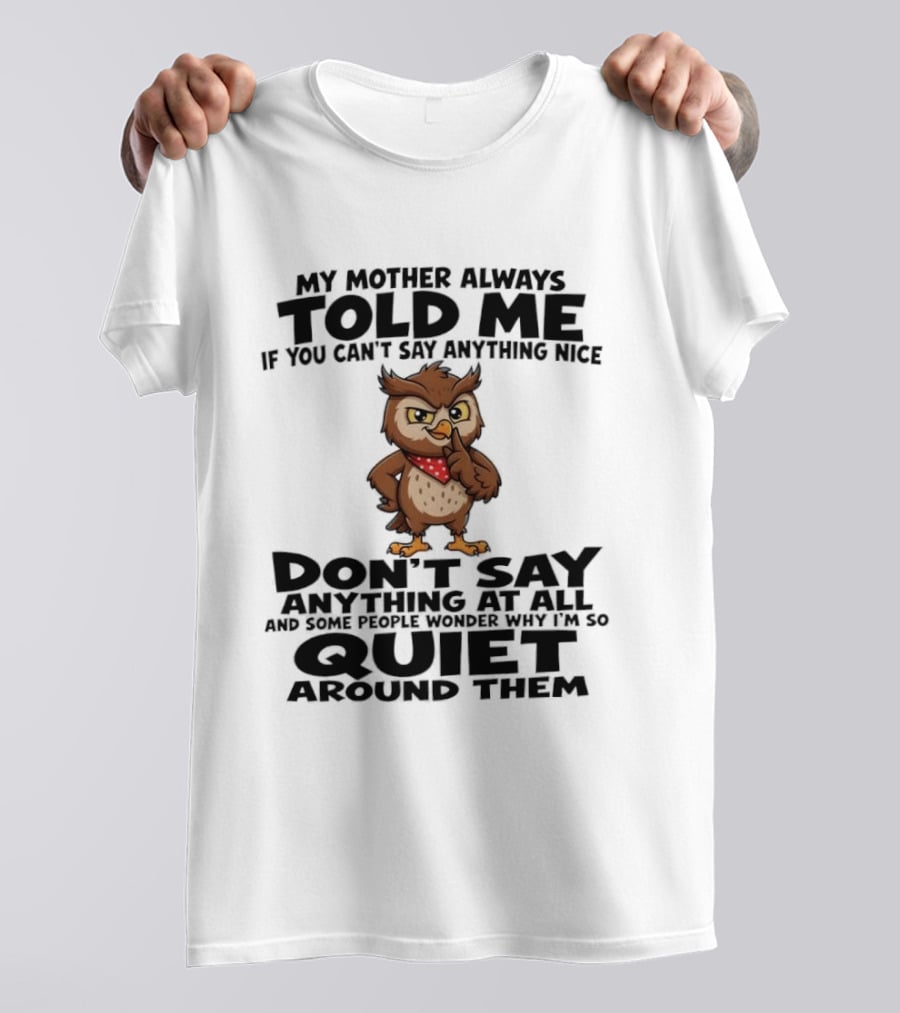 My Mother Always Told Me If You Can't Say Anything Nice Owl Wisdom Quiet Advice T-Shirt