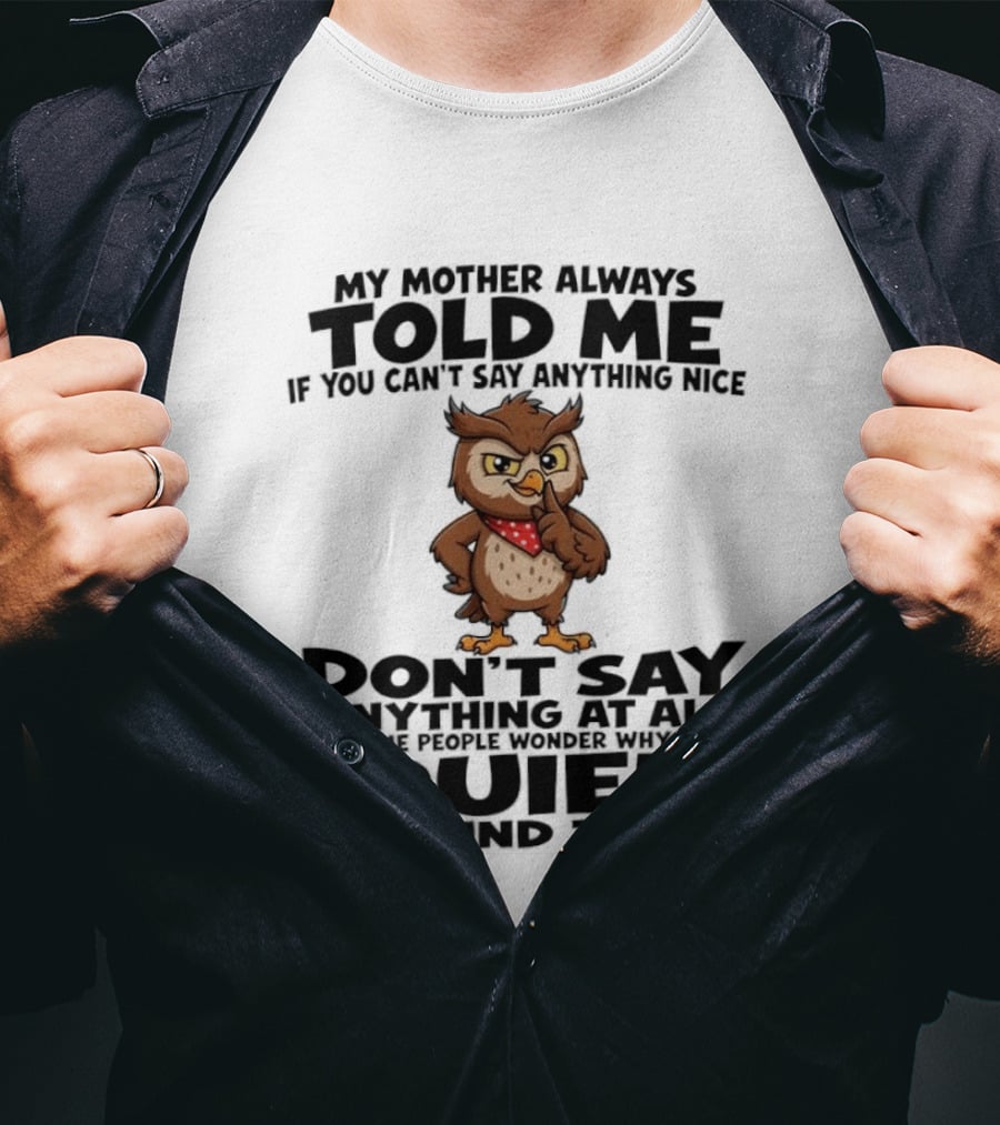 My Mother Always Told Me If You Can't Say Anything Nice Owl Wisdom Quiet Advice T-Shirt