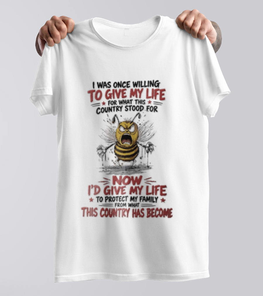 I Was Once Willing To Give My Life For What This Country Stood For Now I'd Give My Life To Protect My Family This Country Has Become Bee T-Shirt