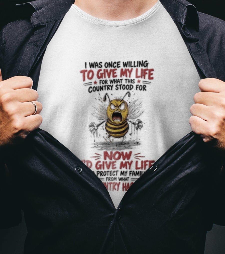 I Was Once Willing To Give My Life For What This Country Stood For Now I'd Give My Life To Protect My Family This Country Has Become Bee T-Shirt