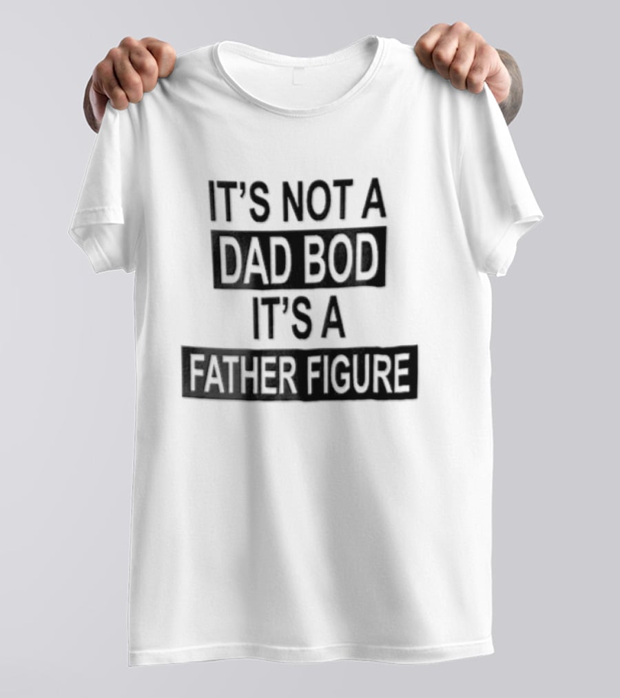 It's Not A Dad Bod It's A Father Figure T-Shirt