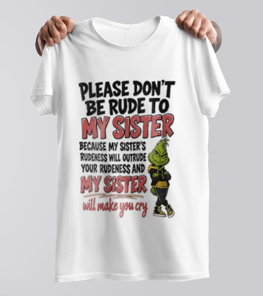 Please Don't Be Rude To My Sister Because My Sister's Rudeness Will Outrude Your Rudeness And My Sister Will Make You Cry Grinch T-Shirt