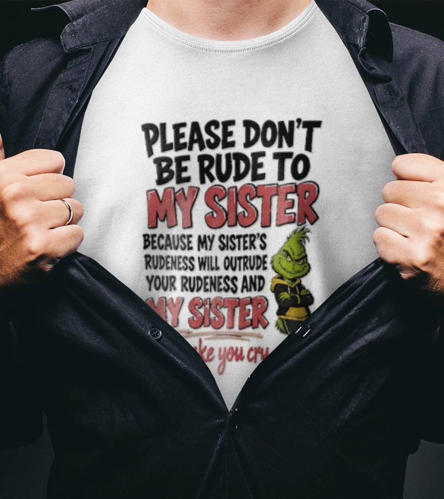 Please Don't Be Rude To My Sister Because My Sister's Rudeness Will Outrude Your Rudeness And My Sister Will Make You Cry Grinch T-Shirt