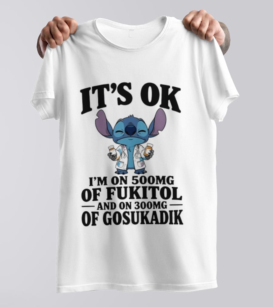 Stitch It's OK I'm On 500mg Of Fukitol And 300mg Of Gosukadik T-Shirt