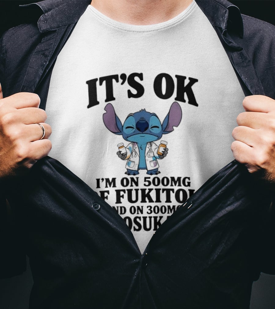 Stitch It's OK I'm On 500mg Of Fukitol And 300mg Of Gosukadik T-Shirt