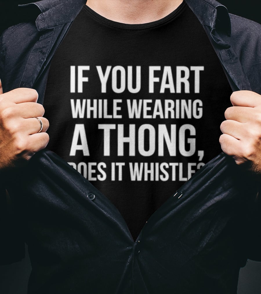 If You Fart While Wearing A Thong Does It Whistle T-Shirt