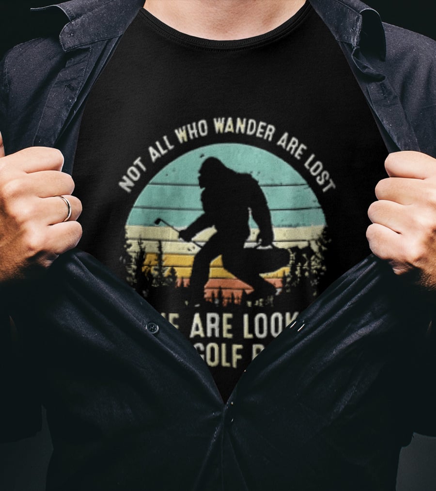 Not All Who Wander Are Lost Some Are Looking For Golf Balls Bigfoot T-Shirt