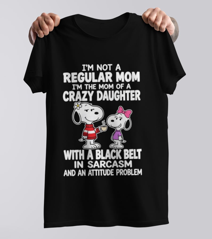 I'm Not A Regular Mom I'm The Mom Of A Crazy Daughter With A Black Belt In Sarcasm And An Attitude Problem Snoopy T-Shirt