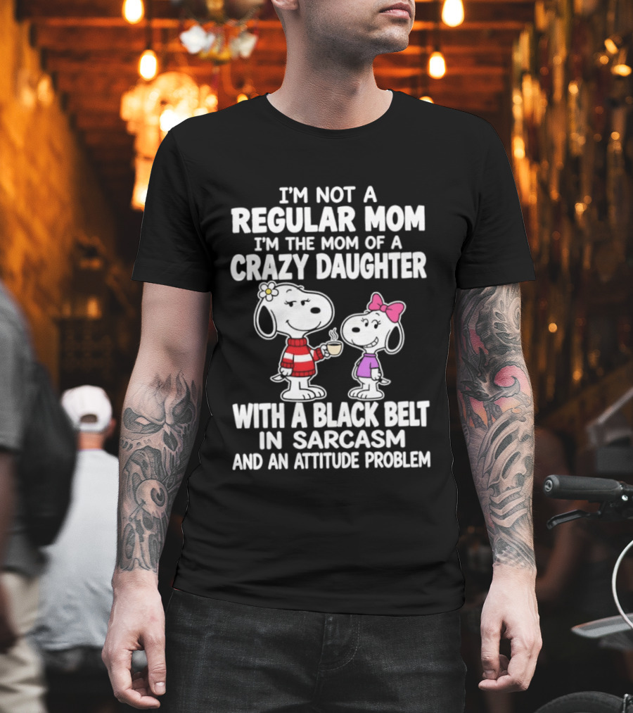 I'm Not A Regular Mom I'm The Mom Of A Crazy Daughter With A Black Belt In Sarcasm And An Attitude Problem Snoopy T-Shirt