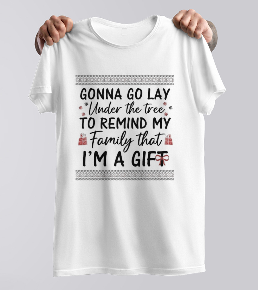 Gonna Go Lay Under The Tree To Remind My Family That I'm A Gift Christmas T-Shirt