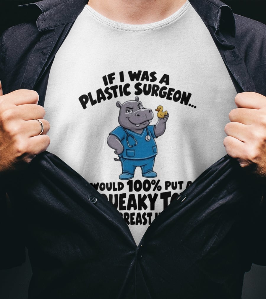 If I Was A Plastic Surgeon Hippo Squeaky Toy In Every Breast Implant T-Shirt