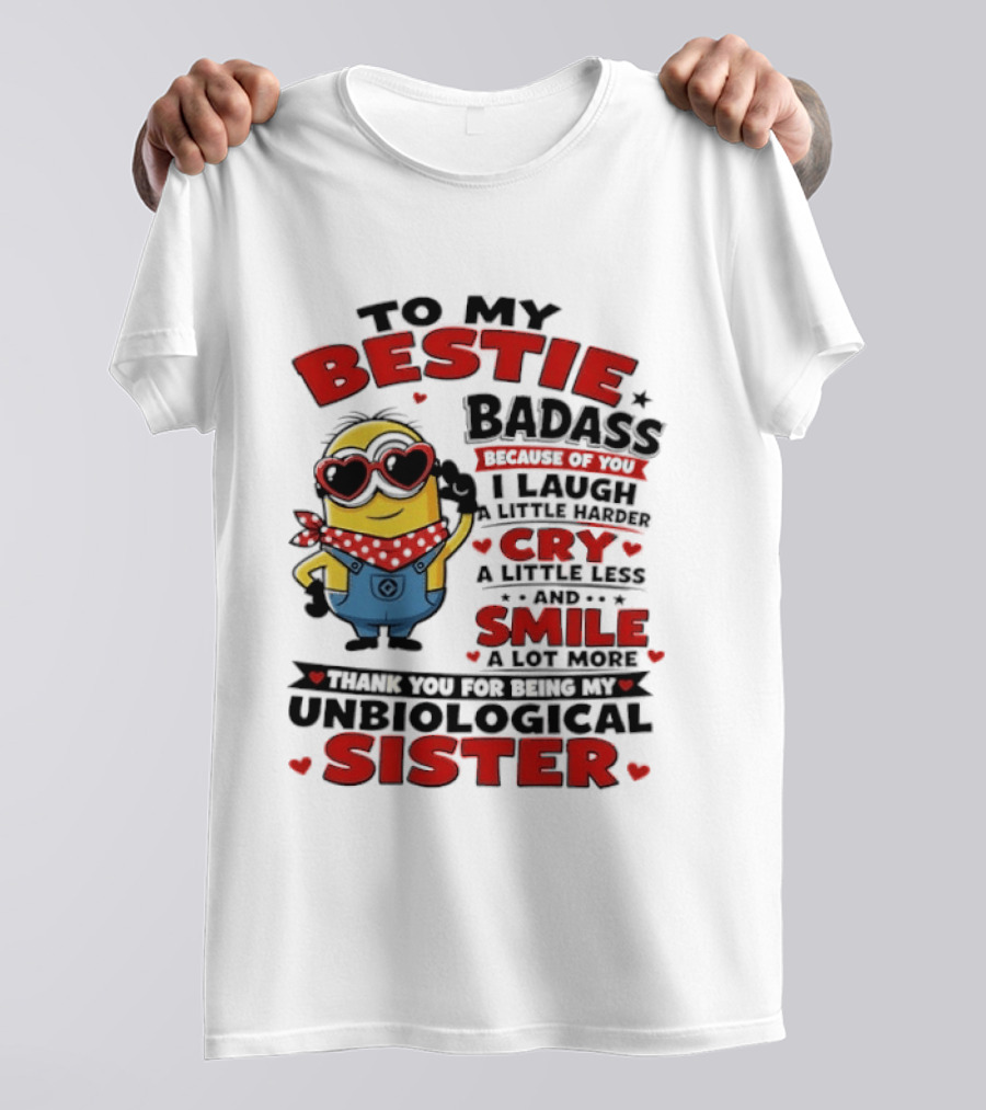 To My Bestie Badass Because Of You I Laugh A Little Harder Cry A Little Less And Smile A Lot More Thank You For Being My Unbiological Sister T-Shirt